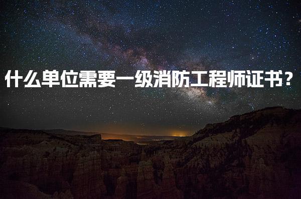 什么單位需要一級消防工程師證書？探討行業需求與就業前景