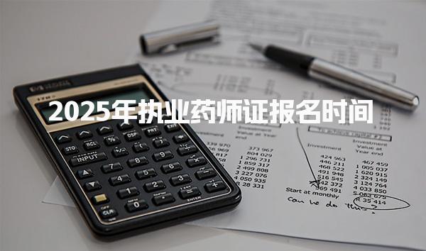 執(zhí)業(yè)藥師證報名時間25年：全面解析與注意事項