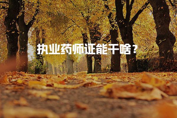 執(zhí)業(yè)藥師證能干啥？解析執(zhí)業(yè)藥師的職業(yè)前景和職責