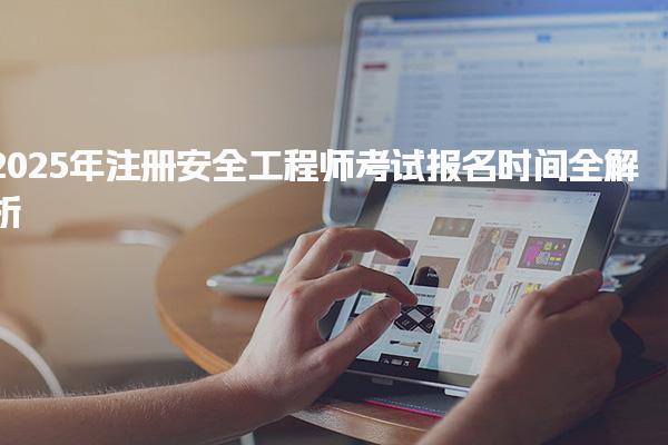 2025年注冊(cè)安全工程師考試報(bào)名時(shí)間全解析