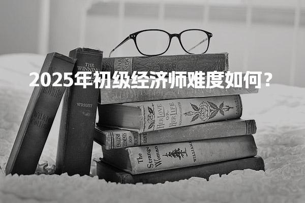 2025年初級經(jīng)濟(jì)師難度解析考試挑戰(zhàn)與應(yīng)對
