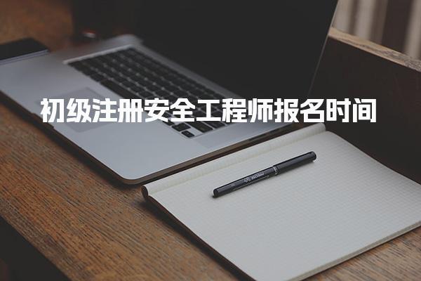 初級注冊安全工程師報名時間解析及2025年最新安排