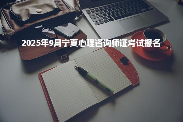 2025年9月寧夏心理咨詢師證考試報(bào)名時(shí)間及相關(guān)信息