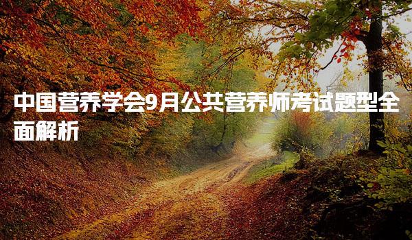 中國營養(yǎng)學(xué)會9月公共營養(yǎng)師考試題型全面解析