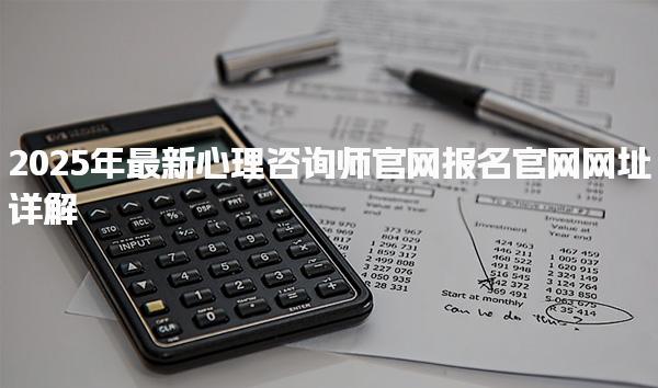 2025年最新心理咨詢師官網(wǎng)報名官網(wǎng)網(wǎng)址詳解