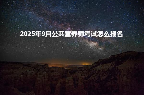 2025年9月公共營養(yǎng)師考試怎么報名？