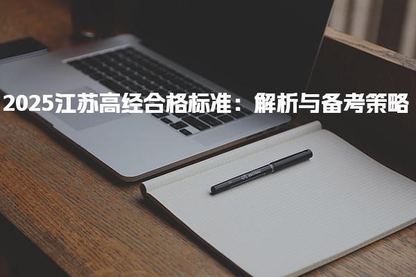 2025江蘇高經(jīng)合格標準：全方位解析與備考策略