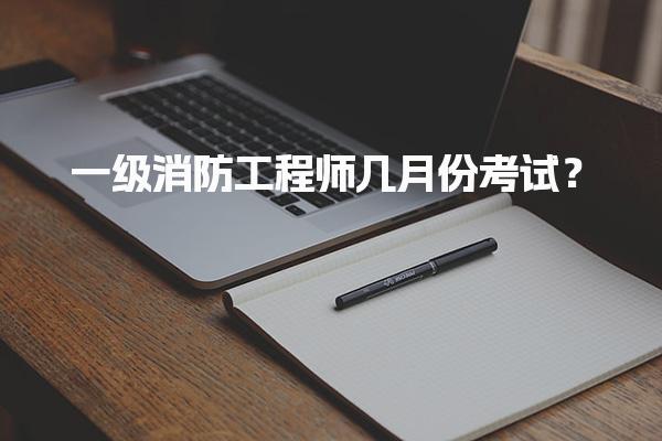 2025年一級(jí)消防工程師幾月份考試？考試時(shí)間及科目解析