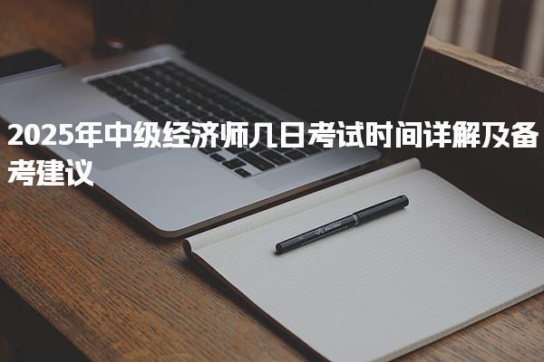 2025年中級經濟師幾日考試時間詳解及備考建議