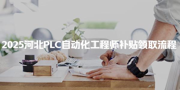 2025河北PLC自動化工程師補貼領取流程