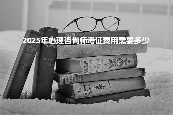 2025年心理咨詢師考證費(fèi)用需要多少