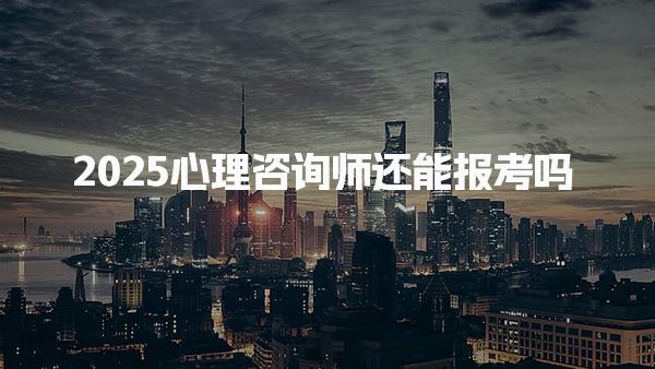 2025心理咨詢師還能報(bào)考怎么報(bào)名