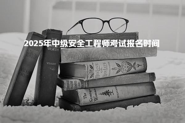 2025年中級(jí)安全工程師考試報(bào)名時(shí)間及注意事項(xiàng)