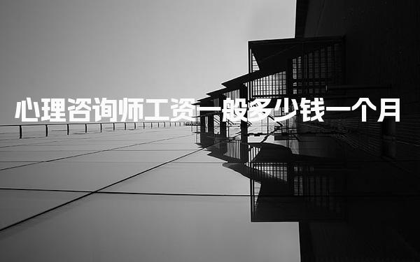 心理咨詢師工資一般多少錢 一個月收入是多少