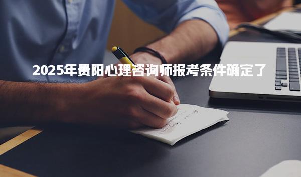 2025年貴陽心理咨詢師報考條件確定了