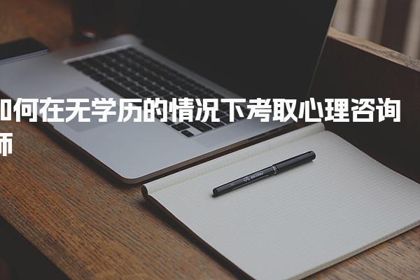 如何在無學歷的情況下考取心理咨詢師