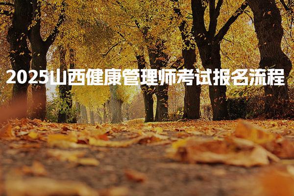 2025山西健康管理師考試報名流程 報名流程詳解