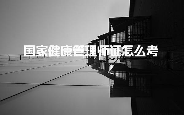 國家健康管理師證怎么考，報考條件與資格審核
