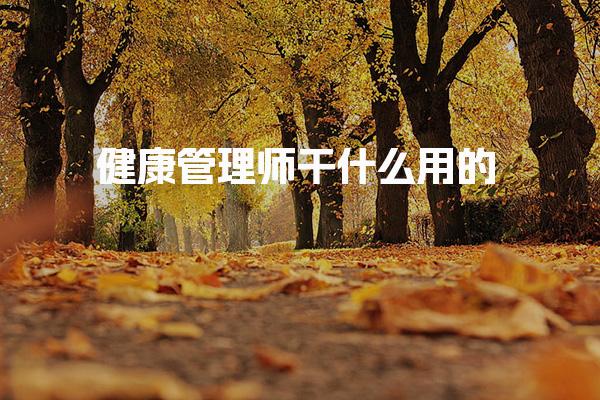 健康管理師干什么用的，一般能做什么工作