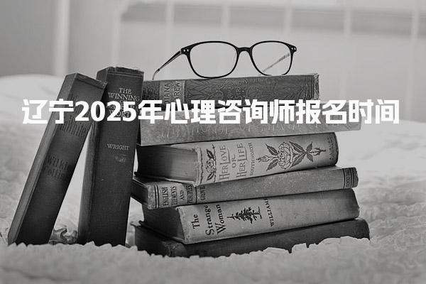 遼寧2025年心理咨詢師報名時間和考試時間全解析