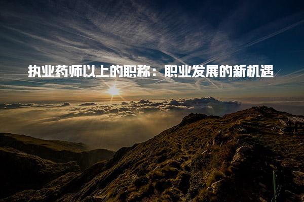 執業藥師以上的職稱：職業發展的新機遇