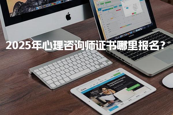 2025年心理咨詢師證書哪里報名？報考費用多少