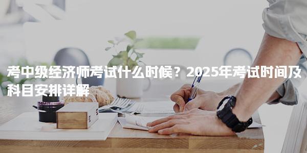 2025年考中級經濟師考試什么時候？考試時間及科目安排詳解