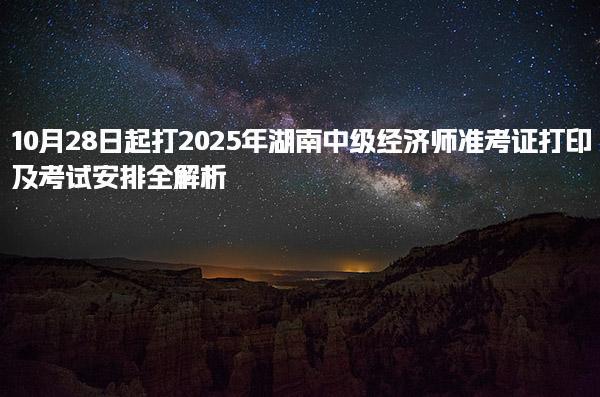 2025年湖南中級經濟師準考證打印及考試安排全解析