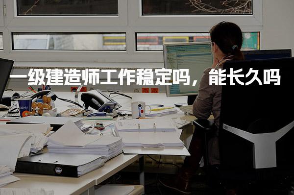 一級建造師工作穩(wěn)定能長久嗎
