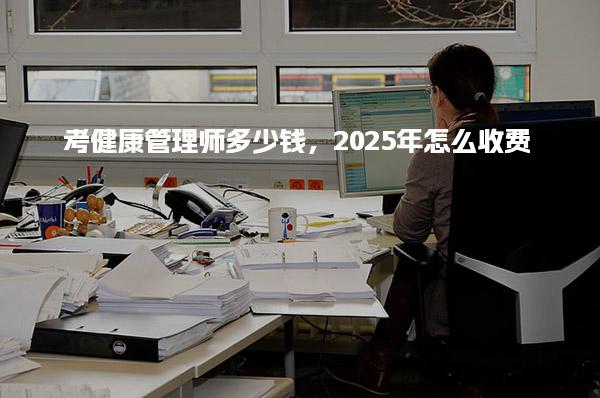 2025年考健康管理師多少錢怎么收費