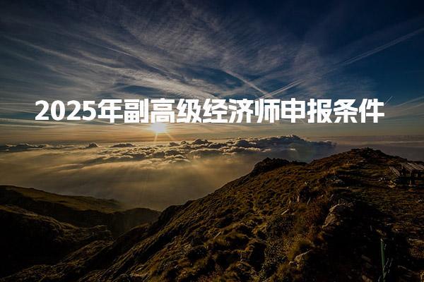 2025年副高級經濟師申報條件 詳細指南與注意事項