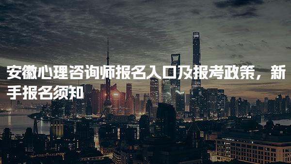 安徽心理咨詢師報名入口及報考政策
