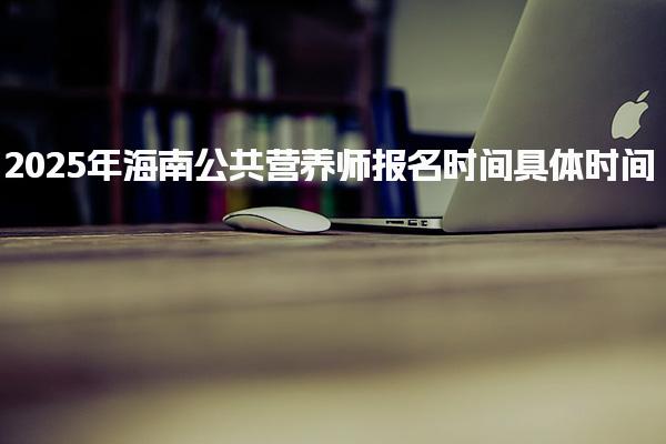 2025年海南公共營養師報名時間具體時間