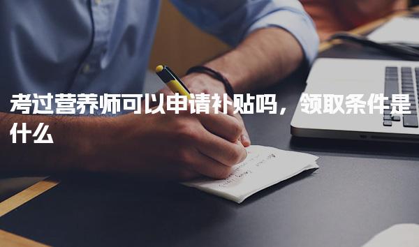 考過營養師可以申請補貼嗎，領取條件是什么