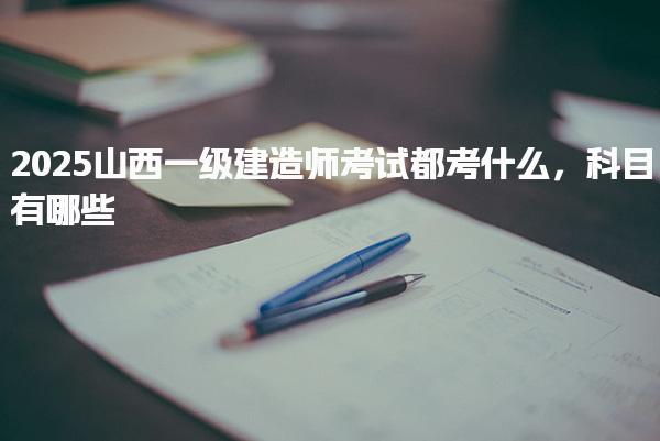 2025山西一級(jí)建造師考試都考什么科目有哪些