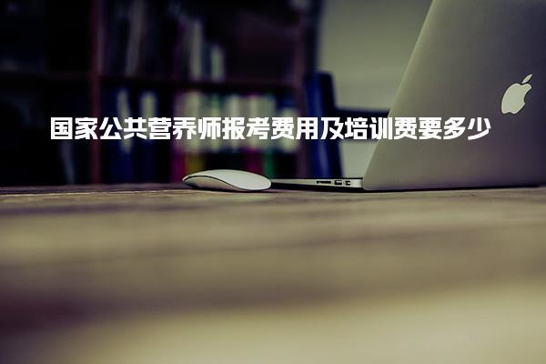 國家公共營養(yǎng)師報考費(fèi)用及培訓(xùn)費(fèi)要多少