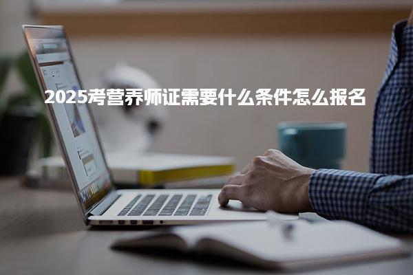 2025考營養師證需要什么條件怎么報名