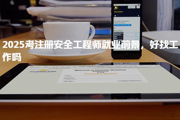 2025考注冊安全工程師好找工作嗎就業前景