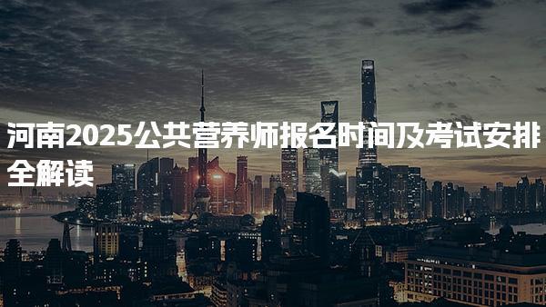 河南2025公共營(yíng)養(yǎng)師報(bào)名時(shí)間及公共營(yíng)養(yǎng)師報(bào)名條件