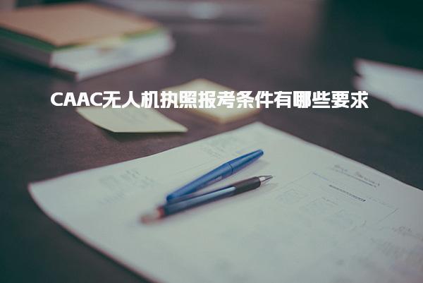CAAC無人機執照報考條件有哪些要求