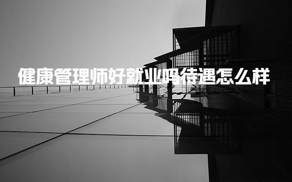 健康管理師好就業嗎待遇怎么樣