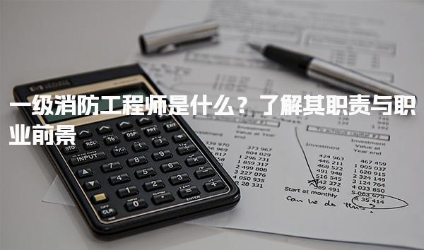 一級消防工程師是什么？職責與職業前景