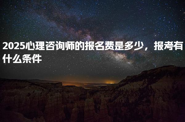2025心理咨詢師報考有什么條件報名費是多少，