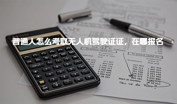 怎么考取無人機(jī)駕駛證證在哪報(bào)名