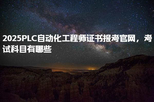 2025PLC自動化工程師證書報考官網考試科目有哪些