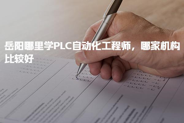 岳陽哪里學(xué)PLC自動(dòng)化工程師哪家機(jī)構(gòu)比較好