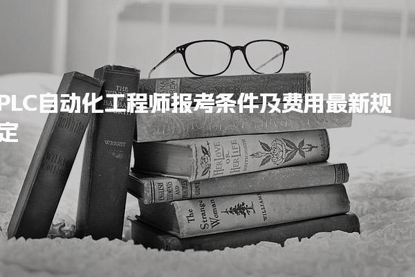 最新：PLC自動(dòng)化工程師報(bào)考條件及費(fèi)用