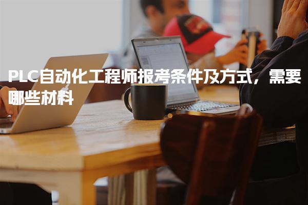 PLC自動化工程師報考條件及方式，需要哪些材料