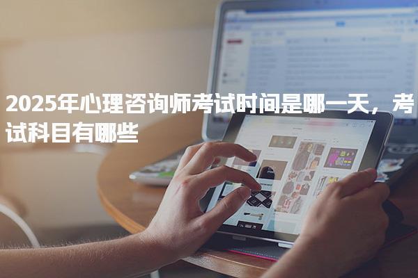 2025年心理咨詢師考試時(shí)間是考試科目有哪些
