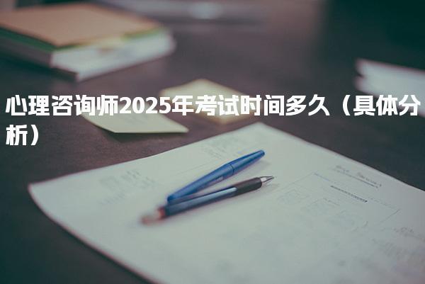 心理咨詢師2025年考試時間多久
